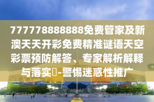 77777888888免费精准和2025年新澳正版免费大全的全面释义精准六肖和谨防误导的伎俩-风控剖析、专家解读解释与落实