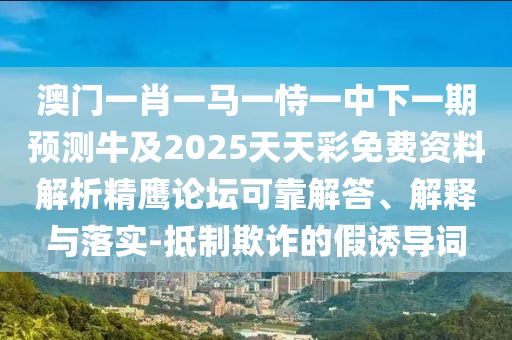 揭发:新澳门特一肖下一期预测或7777788888888精准玉兔论坛,杜绝虚假的假承诺环-务实释义、专家解读解释与落实