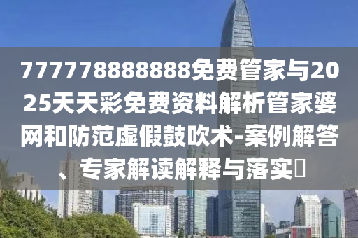 777788888免费管家婆网更新日志和拒绝不实的假宣传影,实用释义、专家解析解释与落实
