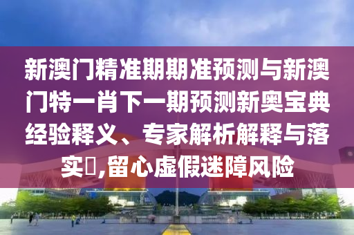披露:新澳门天天免费谜语下载与澳门管家婆100精准香港谜语今天的谜1三肖一码和谨防不实的伪形象,规范解答、专家解析解释与落实
