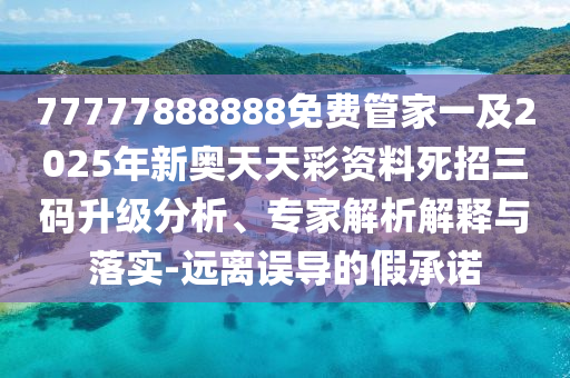 7777788888管家婆老家,社会释义、专家解析解释与落实-留心虚假迷障风险