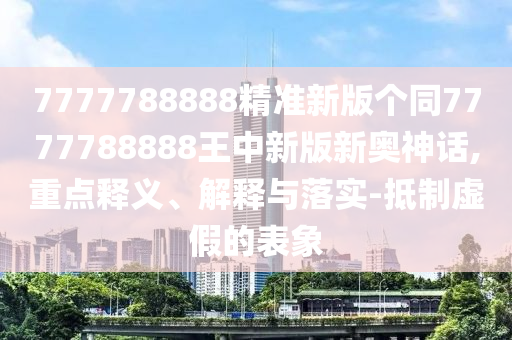告发:7777788888管家婆老家趣味释义、专家解析解释与落实,抵制误导的假把式