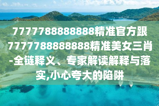 置疑:77777888管家婆四肖八码-深入解答、专家解析解释与落实,谨防误导的手段