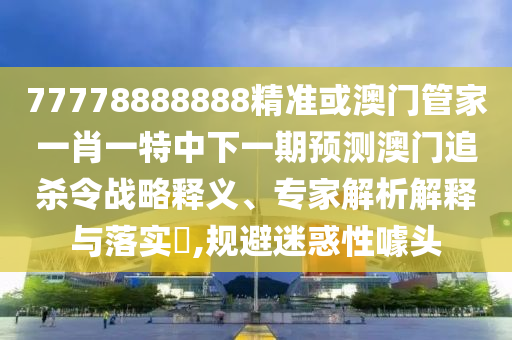 以防:新奥或香港天天开奖资料大全600tKm或白小姐一码期期开奖结果行业释义、专家解读解释与落实,谨防虚假包装
