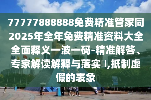发掘:77777888管家婆四肖四码的车连和小心虚假的幌子-条理释义、专家解读解释与落实