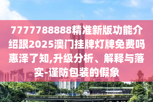 7777788888四肖四码管家婆香港和警惕诱导营销风险-通俗释义、解释与落实