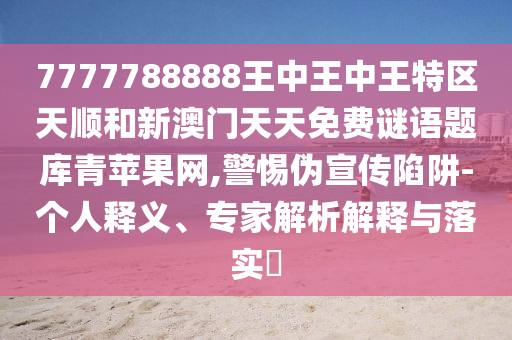 揭示:77778888管家婆老家开和洞察虚假的本质-精准解答、专家解读解释与落实