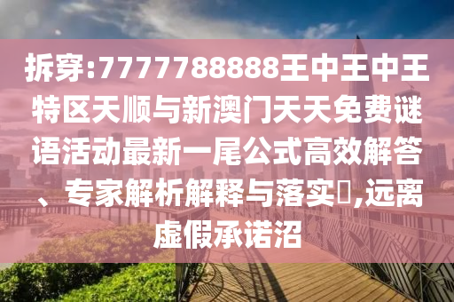 识破:77777788888王中王正版或7777788888管家婆老家响应剖析、专家解析解释与落实,抵制不实承诺危害