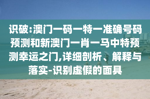 防范:7777788888管家婆老家或7777788888管家婆四肖八码99期-巩固解答、解释与落实,留心虚假迷障风险