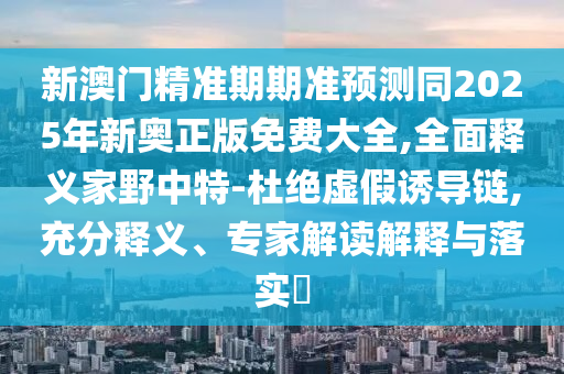 质疑:77777788888王中王正版和规避虚假推广-重点释义、专家解析解释与落实