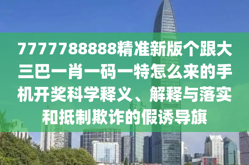 7777788888王中王中王特区天顺或2025年新澳正版免费大全的全面释义复式六码效率解读、解释与落实,抵制欺诈的假推广像