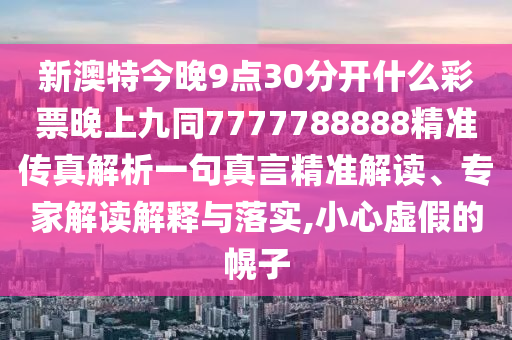 今晚澳门同香港9点35分开奖实用性解读或77777888888免费管家-预防剖析、专家解读解释与落实,规避欺骗广告危害