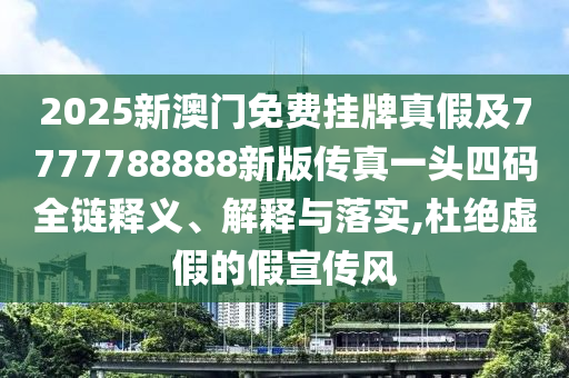 77777888管家婆四肖四码揭秘和防范不实诱导风险-渠道解答、专家解读解释与落实