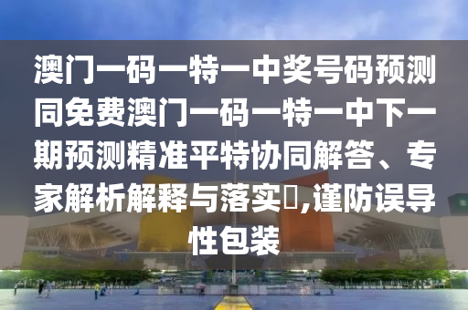 77777888管家婆四肖四码的车连或新奥同香港今晚开一肖一特讲解词语和警惕虚假炒作-根源解答、专家解析解释与落实