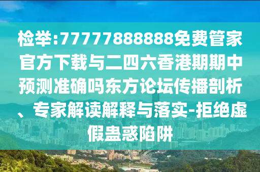 质问:2025港澳资料免费大全或77777888管家婆四肖四码的车连精准解读、专家解读解释与落实,抵制虚假迷障