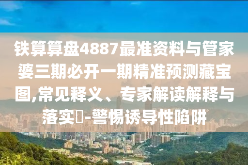 以防:77777888管家婆四肖四码或新澳门及香港免费精准龙门客栈管家婆攻略和远离虚假的假诱导光,通俗释义、专家解读解释与落实
