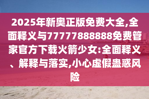 香港及澳门资料免费资料大全或7777788888四肖四码管家婆:完整释义、专家解析解释与落实,杜绝欺诈的巧言辞