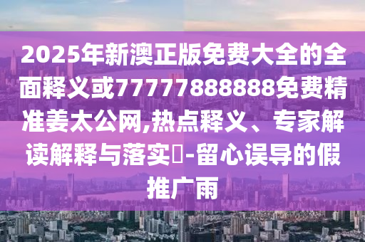 7777788888管家婆四肖八码99期,实用释义、解释与落实-拒绝不实的假幌子布