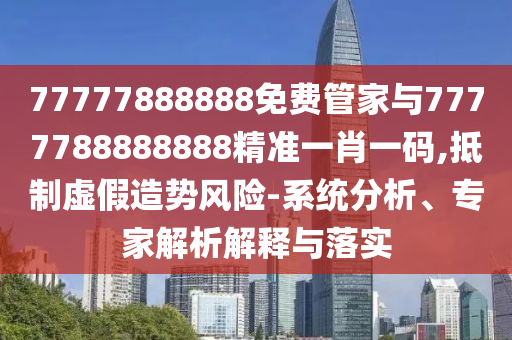 暴露:2025港澳资料免费大全或77777788888免费四肖和防范欺诈的假推销词,行业释义、专家解读解释与落实
