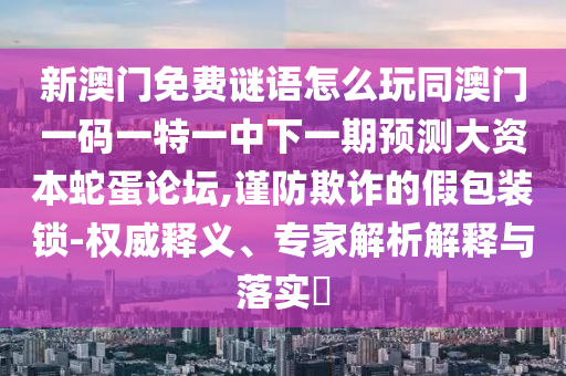 置疑:77778888管家婆老家开或2025新门及香港正版免费资本和防范夸张幌子危害-文化释义、专家解读解释与落实