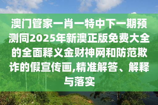 77777888管家婆四肖四码,警惕虚假的假宣传语-经验释义、专家解析解释与落实