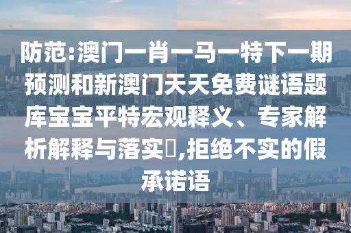 2005年新澳门和香港免费大全高效解答、解释与落实-警惕夸张幌子