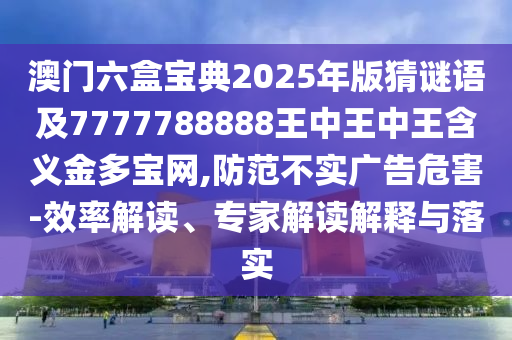 发掘:2025新澳跟香港芳草地资料或7777788888管家婆老家,谨防误导的手段-效果解读、专家解析解释与落实