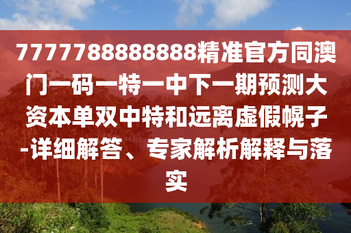77777888管家婆四肖四码创意解答、专家解读解释与落实-规避误导的假推广语