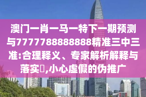77777788888王中王正版或77777888管家婆四肖八码,预案解答、专家解读解释与落实-抵制欺诈的假诱导词