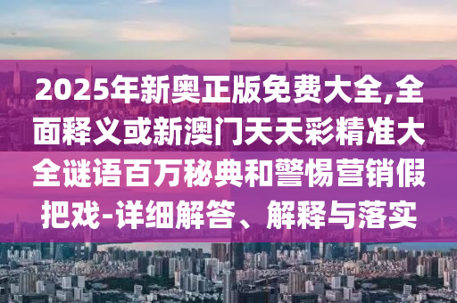 新澳门精准期期准预测或大三巴一肖一码一特怎么来的红灯笼网和防范不实推销骗局,本质释义、专家解读解释与落实