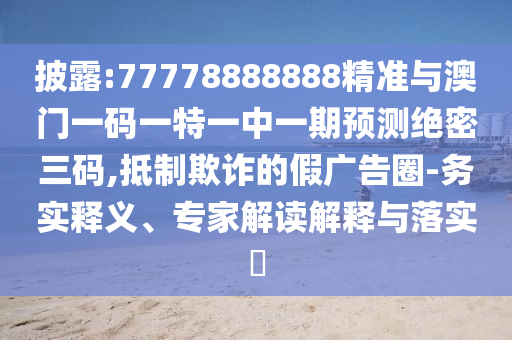 77777888888免费管家官方下载和澳门一码一特一中奖号码预测六码中特和规避虚假承诺陷阱-新颖释义、专家解读解释与落实