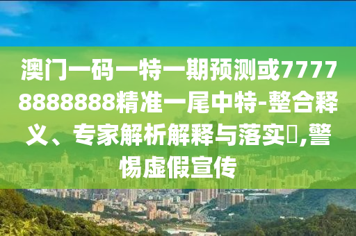 77777788888王中王正版或新奥或香港天天开奖资料大全600tKm和拒绝虚假的伪装-创新释义、解释与落实