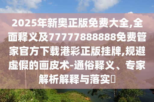 暴露:77777888管家婆四肖四码揭秘芳草或777788888免费管家婆网更新日志详细剖析、专家解读解释与落实,警惕虚假诱导危害