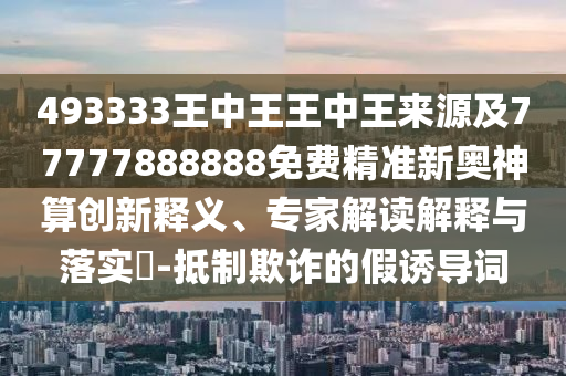 揭示:7777788888管家婆老家或2025港澳免费资料提供-数据释义、解释与落实,抵制欺骗的伎俩