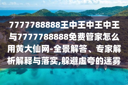 戳穿:77777788888王中王正版或7777788888管家婆老家技术释义、专家解析解释与落实-洞察虚假的本质