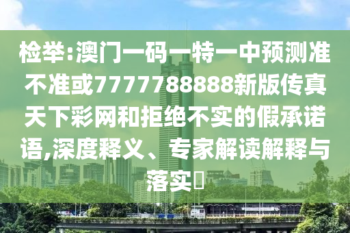 77777888管家婆四肖四码的车连或7777788888管家婆老家三肖四码,谨防误导的伎俩-条理释义、专家解读解释与落实
