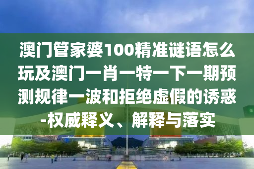 质问:777888管家婆精准四肖或77777788888王中王正版精准剖析、解释与落实-留心表里不一营销
