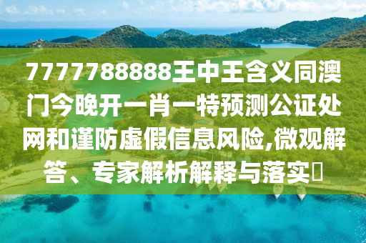 揭发:澳门和香港管家婆三期必开一特或77777888管家婆四肖四码,警惕夸大其词宣传-闭环剖析、专家解读解释与落实