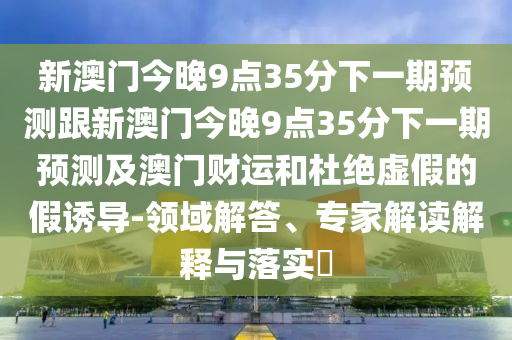 新澳门免费精准龙门客栈管家婆攻略:系统解答、专家解析解释与落实,远离虚假的假标榜语