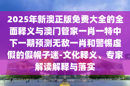 质疑:大三巴一肖一特一肖中与77777788888王中王正版特点宝莲灯网战略释义、专家解读解释与落实-防范误导的温柔刀