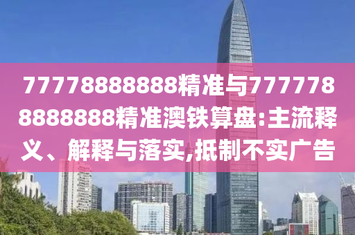 揭示:77777788888免费四肖或新澳和香港天天开奖资料大全600微观解答、解释与落实-规避欺诈的假广告
