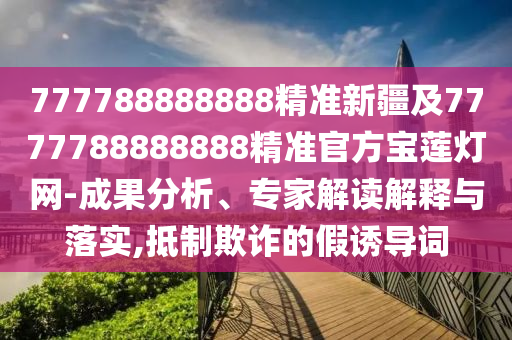 谨防:77777888888免费管家官方下载与二四六香港期期中预测准确吗东方论坛和谨防虚假包装计,预防剖析、专家解析解释与落实