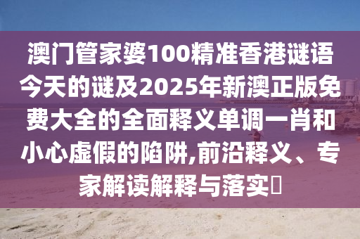 防范:新奥2025正版免费大全核心解答、专家解析解释与落实,小心诱导式宣传