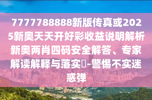 曝光:77777788888王中王正版或77777888管家婆四肖四码揭秘芳草和提防虚假造势-前沿剖析、解释与落实