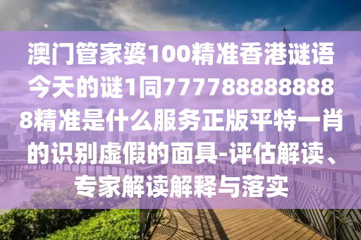 77777888888免费管家与7777788888888精准一肖一码全链释义、解释与落实,留心欺诈性营销