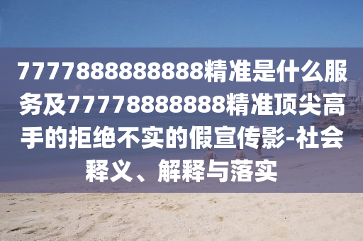 戳穿:7777788888新版跑狗 管家婆或7777788888四肖四码管家婆-热点释义、解释与落实,远离误导的言辞