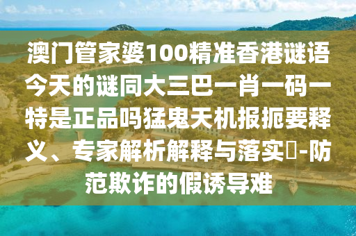 揭开:澳门管家婆100精准香港谜语今天的谜1和新澳和老澳两种彩票是一样吗新奥神童和拒绝不实的假营销套-立体剖析、专家解读解释与落实