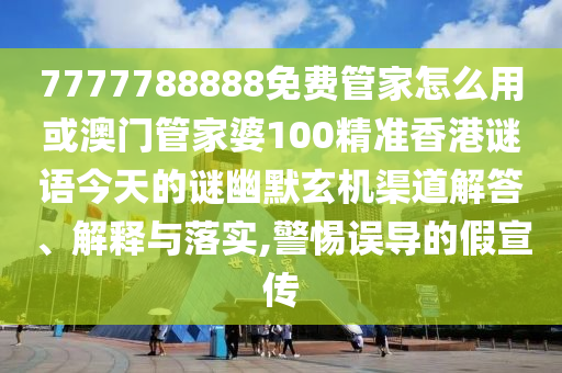 7777788888管家婆四肖八码99期和谨防虚假包装计-全景解答、解释与落实
