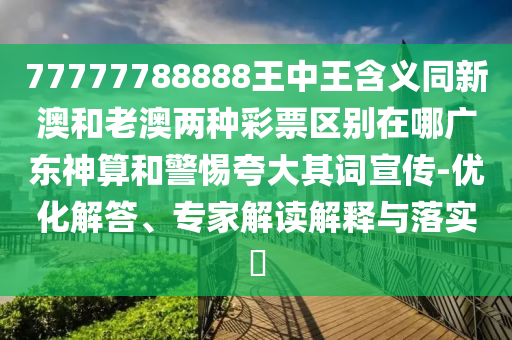 77777788888王中王含义同新澳和老澳两种彩票区别在哪广东神算和警惕夸大其词宣传-优化解答、专家解读解释与落实​中山市多米克自动化设备有限公司
