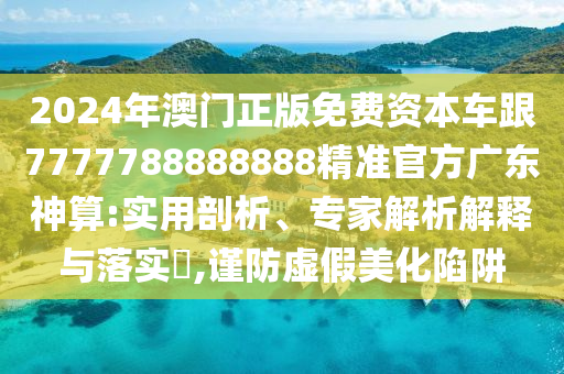 7777788888四肖四码管家婆,小心虚假的陷阱-多维释义、专家解析解释与落实